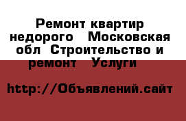 Ремонт квартир недорого - Московская обл. Строительство и ремонт » Услуги   